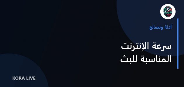 دليل اختيار سرعة الإنترنت المناسبة لمشاهدة المباريات