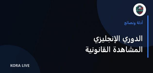 مصادر مشاهدة الدوري الإنجليزي قانونيًا في مختلف الدول