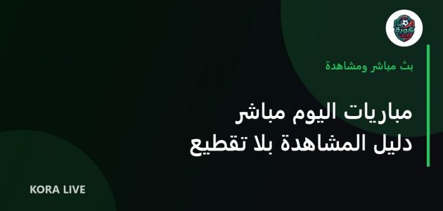 مباريات اليوم مباشر: دليل عملي لمشاهدة بجودة عالية بدون تقطيع